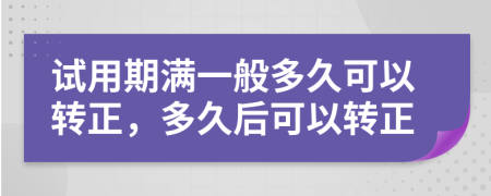 試用期滿一般多久可以轉(zhuǎn)正，多久后可以轉(zhuǎn)正