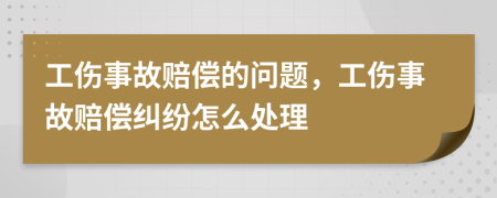 工傷事故賠償?shù)膯?wèn)題，工傷事故賠償糾紛怎么處理