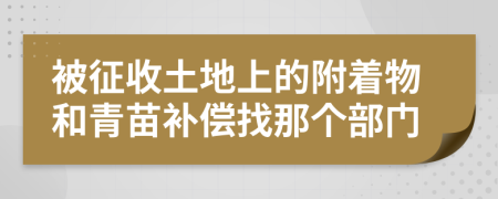 被征收土地上的附著物和青苗補(bǔ)償找那個(gè)部門