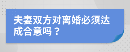 夫妻雙方對(duì)離婚必須達(dá)成合意嗎？