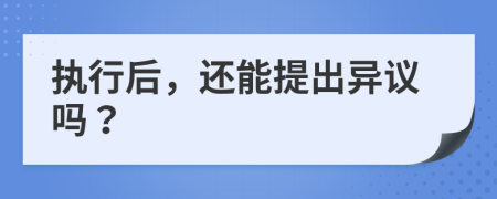 執(zhí)行后，還能提出異議嗎？