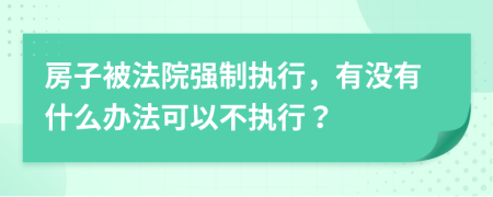 房子被法院強(qiáng)制執(zhí)行，有沒(méi)有什么辦法可以不執(zhí)行？