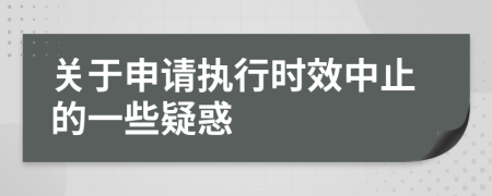 關于申請執(zhí)行時效中止的一些疑惑