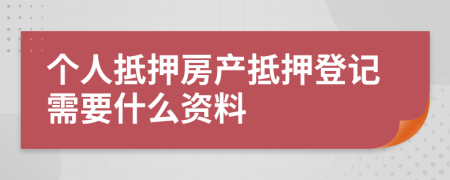 個人抵押房產(chǎn)抵押登記需要什么資料