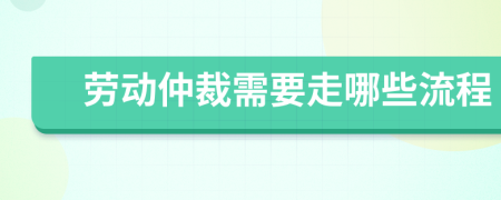 勞動(dòng)仲裁需要走哪些流程