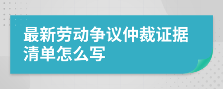 最新勞動(dòng)爭(zhēng)議仲裁證據(jù)清單怎么寫