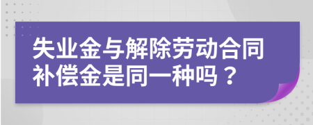 失業(yè)金與解除勞動(dòng)合同補(bǔ)償金是同一種嗎？