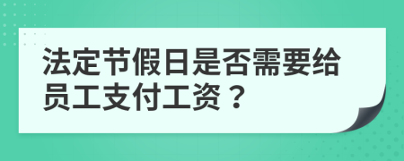 法定節(jié)假日是否需要給員工支付工資？