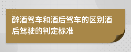 醉酒駕車和酒后駕車的區(qū)別酒后駕駛的判定標準