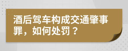 酒后駕車構(gòu)成交通肇事罪，如何處罰？
