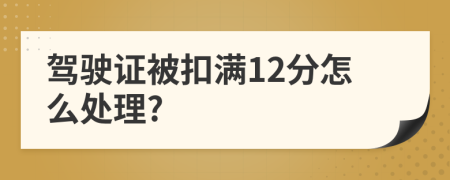 駕駛證被扣滿12分怎么處理?