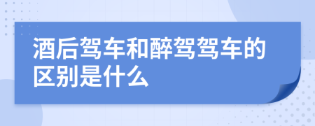酒后駕車和醉駕駕車的區(qū)別是什么