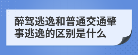 醉駕逃逸和普通交通肇事逃逸的區(qū)別是什么