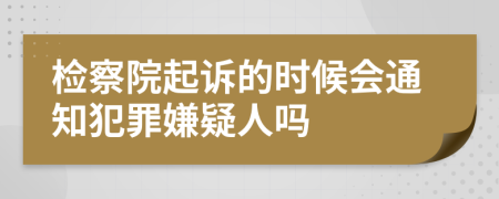 檢察院起訴的時(shí)候會(huì)通知犯罪嫌疑人嗎