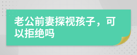 老公前妻探視孩子，可以拒絕嗎