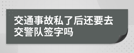 交通事故私了后還要去交警隊(duì)簽字嗎
