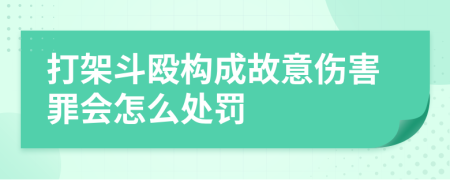 打架斗毆構(gòu)成故意傷害罪會(huì)怎么處罰