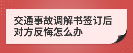 交通事故調(diào)解書簽訂后對(duì)方反悔怎么辦
