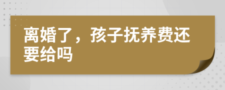 離婚了，孩子撫養(yǎng)費(fèi)還要給嗎