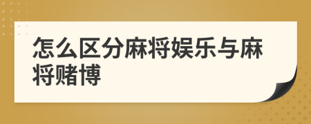 怎么區(qū)分麻將娛樂(lè)與麻將賭博