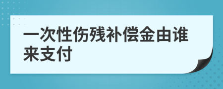 一次性傷殘補償金由誰來支付