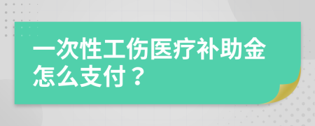 一次性工傷醫(yī)療補助金怎么支付？