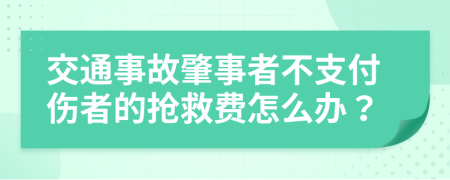 交通事故肇事者不支付傷者的搶救費怎么辦？