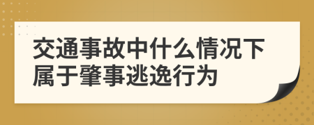 交通事故中什么情況下屬于肇事逃逸行為
