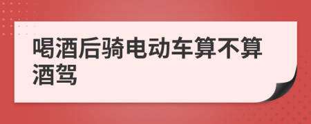喝酒后騎電動(dòng)車算不算酒駕