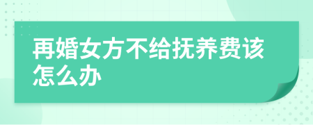 再婚女方不給撫養(yǎng)費(fèi)該怎么辦