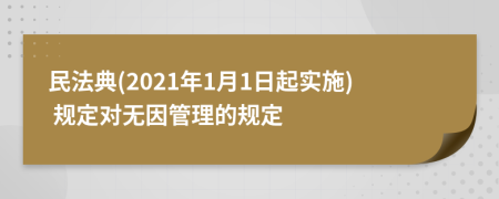民法典(2021年1月1日起實(shí)施) 規(guī)定對無因管理的規(guī)定