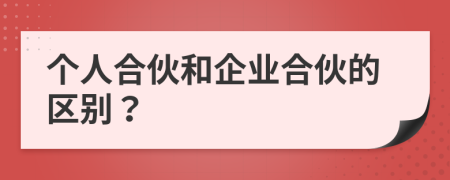個(gè)人合伙和企業(yè)合伙的區(qū)別？