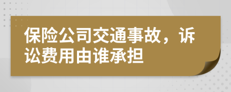 保險(xiǎn)公司交通事故，訴訟費(fèi)用由誰承擔(dān)