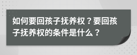 如何要回孩子撫養(yǎng)權？要回孩子撫養(yǎng)權的條件是什么？