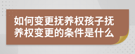 如何變更撫養(yǎng)權(quán)孩子撫養(yǎng)權(quán)變更的條件是什么