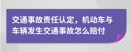 交通事故責(zé)任認(rèn)定，機(jī)動車與車輛發(fā)生交通事故怎么賠付