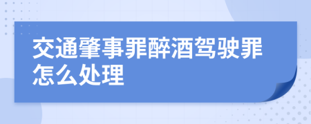交通肇事罪醉酒駕駛罪怎么處理