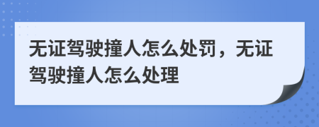 無(wú)證駕駛撞人怎么處罰，無(wú)證駕駛撞人怎么處理