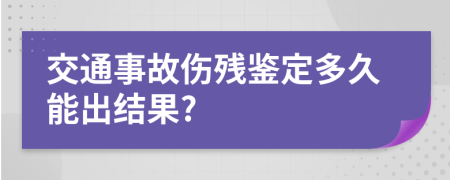 交通事故傷殘鑒定多久能出結(jié)果?
