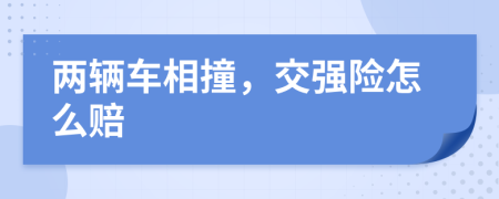 兩輛車相撞，交強(qiáng)險(xiǎn)怎么賠