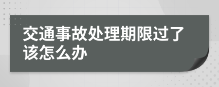 交通事故處理期限過了該怎么辦