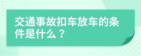 交通事故扣車放車的條件是什么？