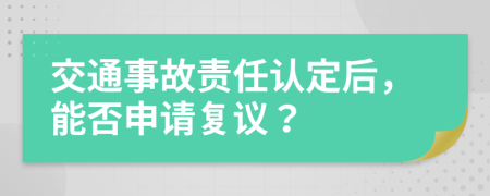 交通事故責(zé)任認(rèn)定后，能否申請(qǐng)復(fù)議？