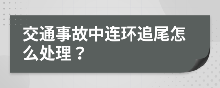 交通事故中連環(huán)追尾怎么處理？