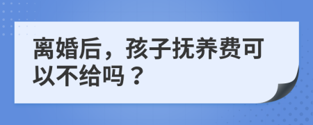 離婚后，孩子撫養(yǎng)費(fèi)可以不給嗎？