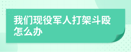 我們現(xiàn)役軍人打架斗毆怎么辦