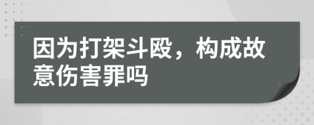 因?yàn)榇蚣芏窔?，?gòu)成故意傷害罪嗎