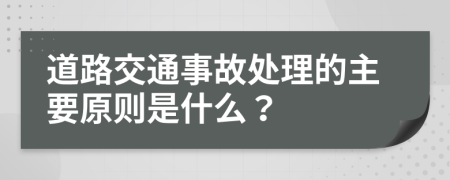 道路交通事故處理的主要原則是什么？