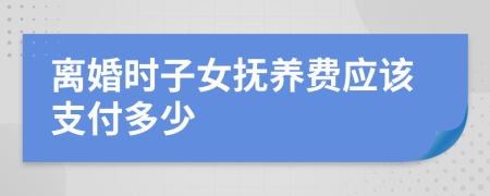 離婚時(shí)子女撫養(yǎng)費(fèi)應(yīng)該支付多少