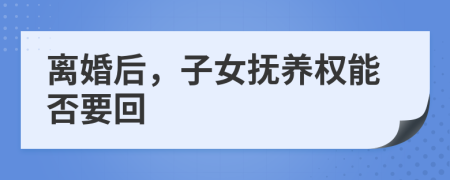 離婚后，子女撫養(yǎng)權能否要回